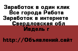 Заработок в один клик - Все города Работа » Заработок в интернете   . Свердловская обл.,Ивдель г.